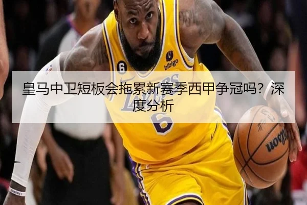 皇马中卫短板会拖累新赛季西甲争冠吗？深度分析