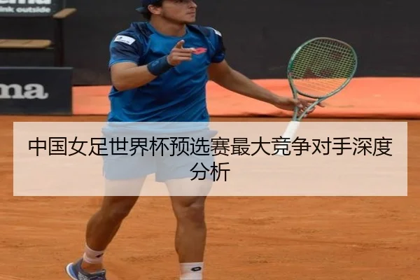 中国女足世界杯预选赛最大竞争对手深度分析